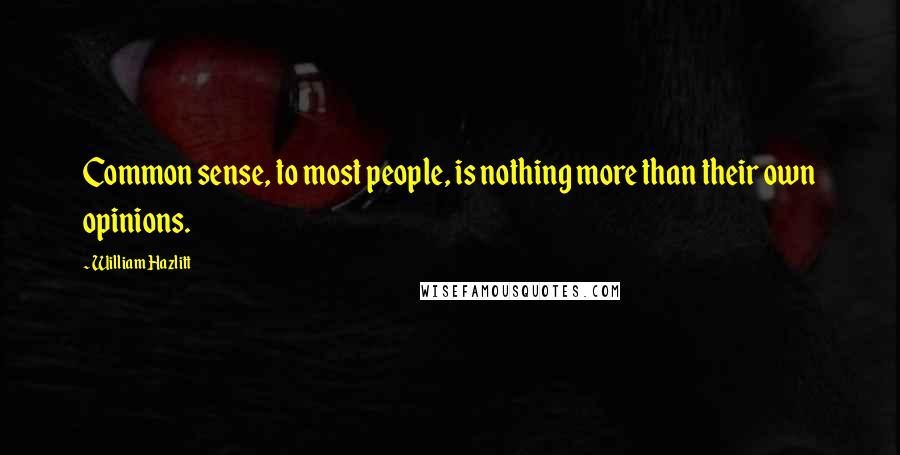 William Hazlitt Quotes: Common sense, to most people, is nothing more than their own opinions.