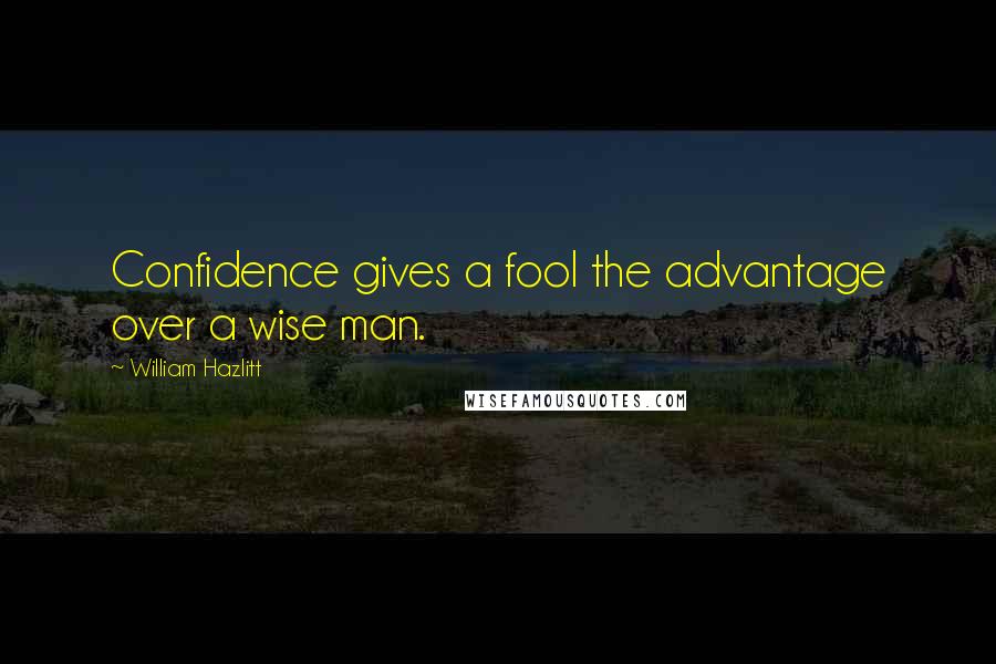 William Hazlitt Quotes: Confidence gives a fool the advantage over a wise man.