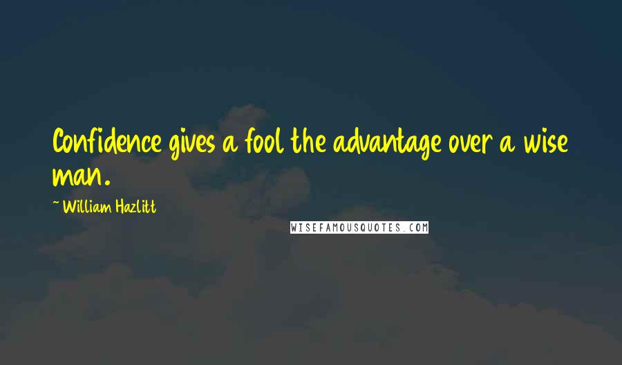 William Hazlitt Quotes: Confidence gives a fool the advantage over a wise man.