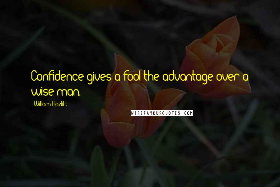 William Hazlitt Quotes: Confidence gives a fool the advantage over a wise man.