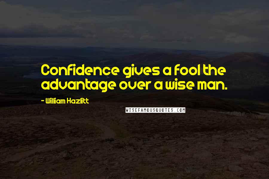 William Hazlitt Quotes: Confidence gives a fool the advantage over a wise man.