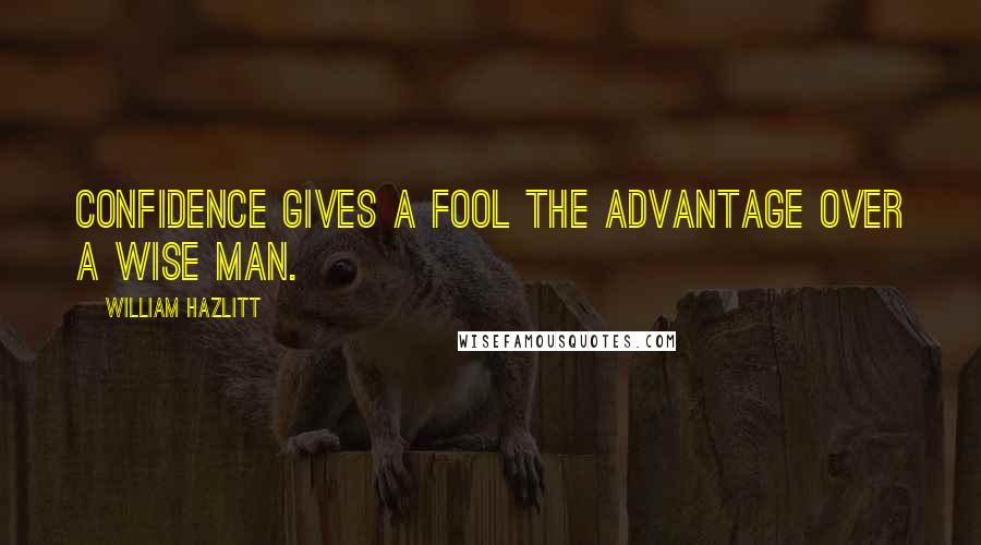 William Hazlitt Quotes: Confidence gives a fool the advantage over a wise man.