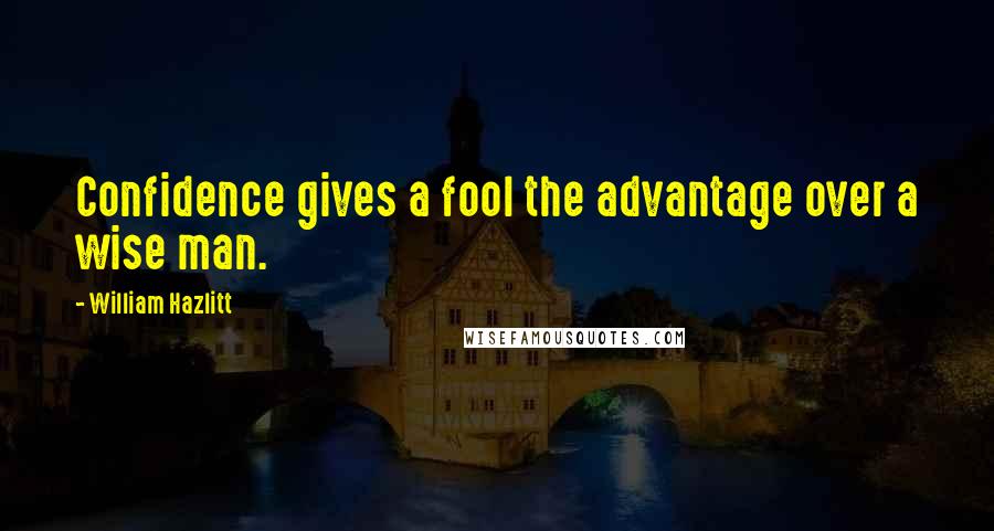 William Hazlitt Quotes: Confidence gives a fool the advantage over a wise man.