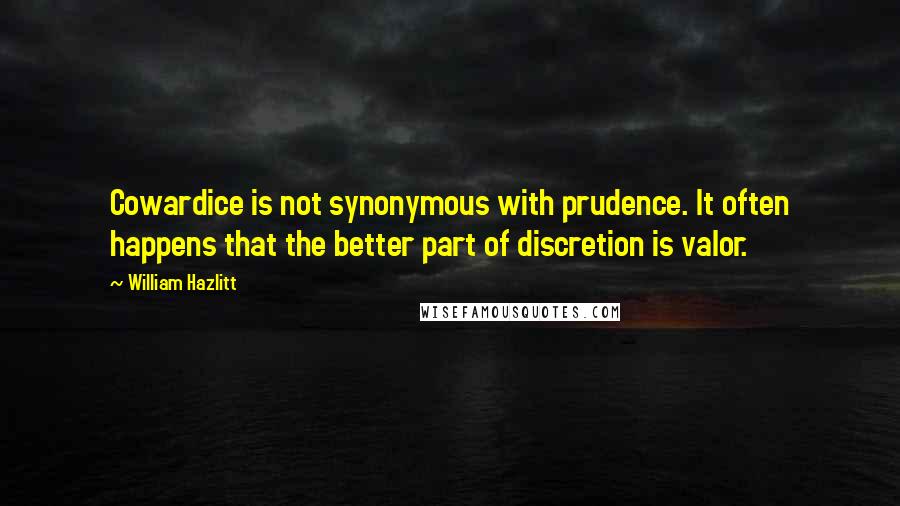 William Hazlitt Quotes: Cowardice is not synonymous with prudence. It often happens that the better part of discretion is valor.