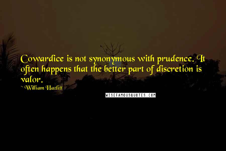 William Hazlitt Quotes: Cowardice is not synonymous with prudence. It often happens that the better part of discretion is valor.