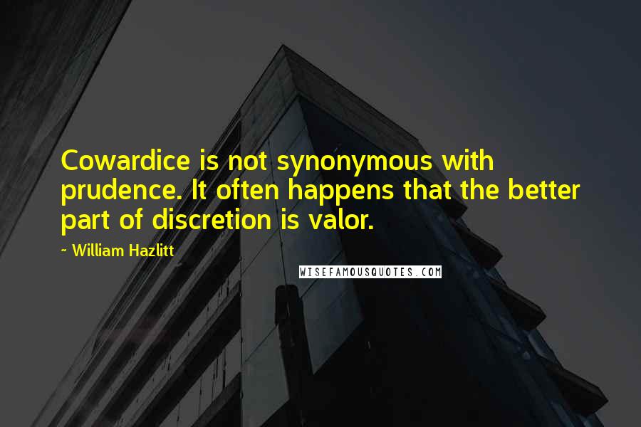 William Hazlitt Quotes: Cowardice is not synonymous with prudence. It often happens that the better part of discretion is valor.