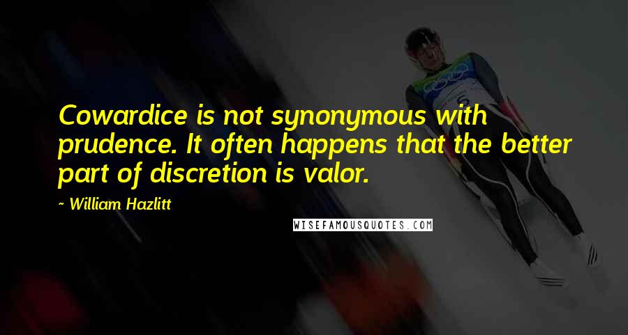 William Hazlitt Quotes: Cowardice is not synonymous with prudence. It often happens that the better part of discretion is valor.