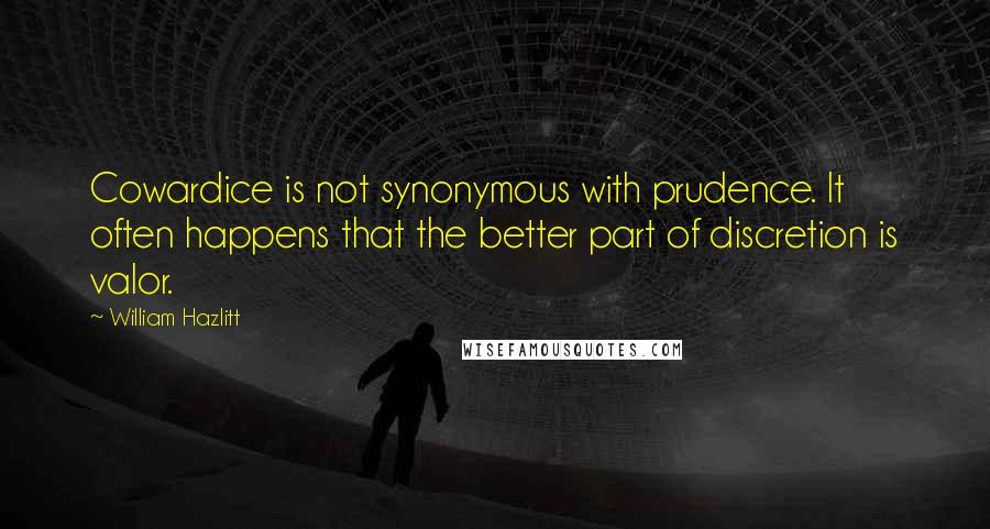 William Hazlitt Quotes: Cowardice is not synonymous with prudence. It often happens that the better part of discretion is valor.