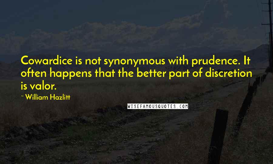 William Hazlitt Quotes: Cowardice is not synonymous with prudence. It often happens that the better part of discretion is valor.