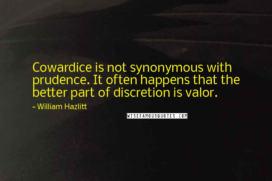 William Hazlitt Quotes: Cowardice is not synonymous with prudence. It often happens that the better part of discretion is valor.