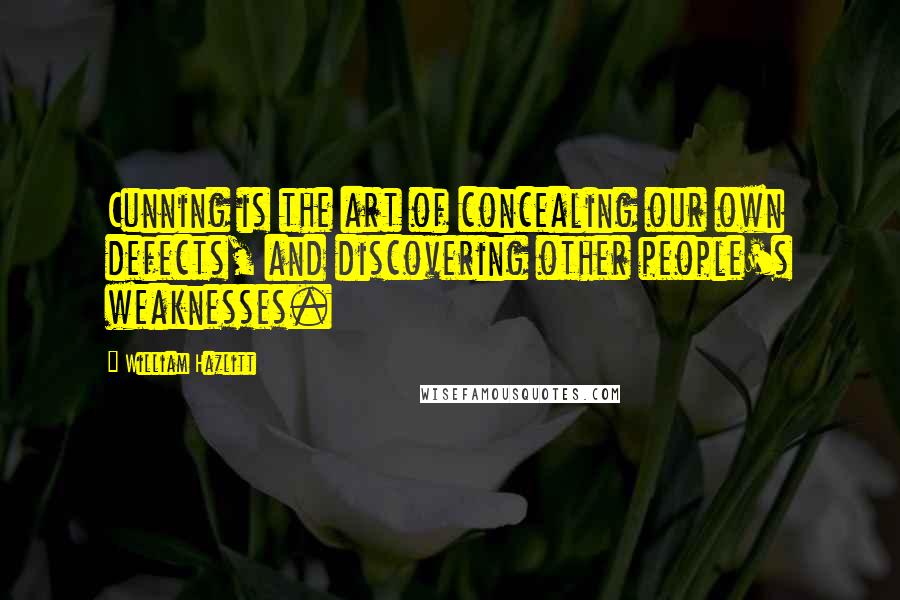 William Hazlitt Quotes: Cunning is the art of concealing our own defects, and discovering other people's weaknesses.