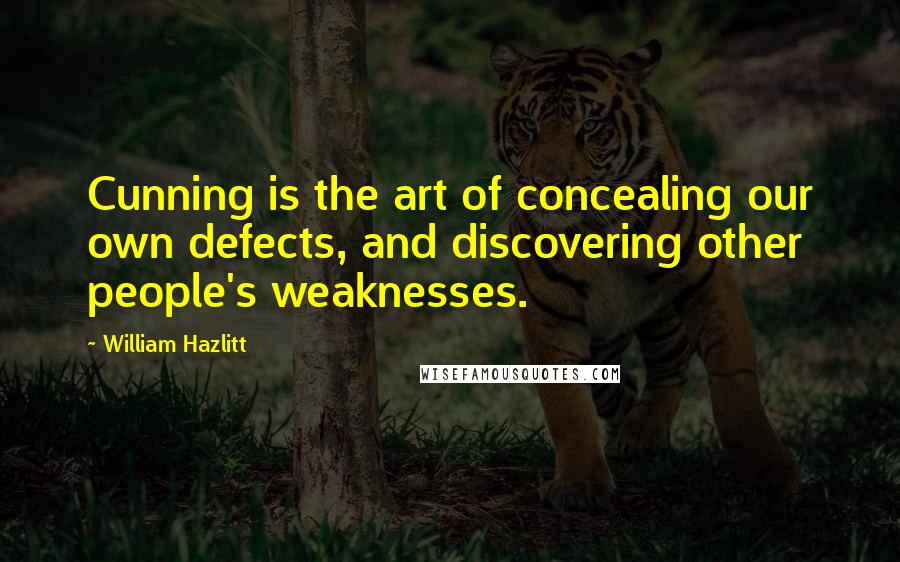 William Hazlitt Quotes: Cunning is the art of concealing our own defects, and discovering other people's weaknesses.