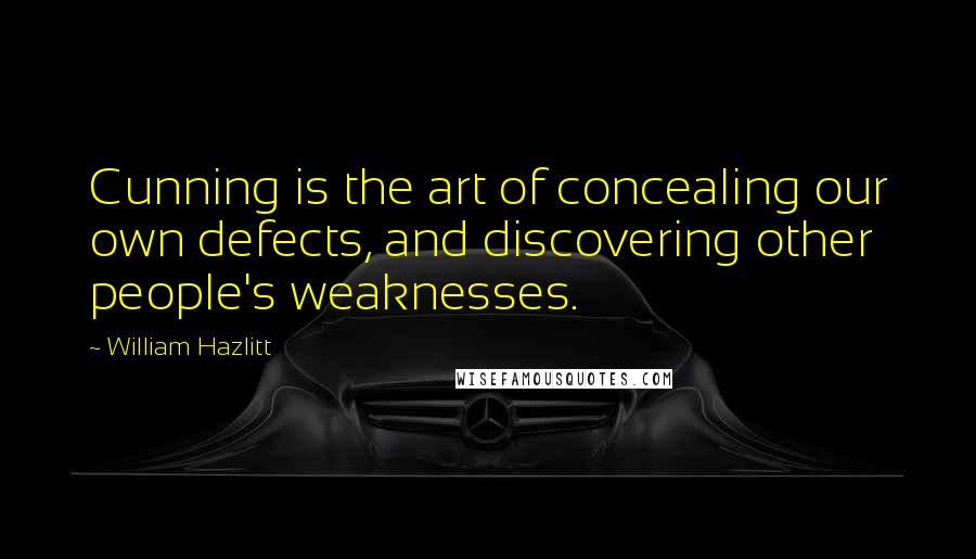 William Hazlitt Quotes: Cunning is the art of concealing our own defects, and discovering other people's weaknesses.