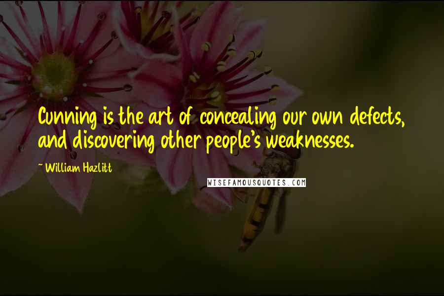 William Hazlitt Quotes: Cunning is the art of concealing our own defects, and discovering other people's weaknesses.