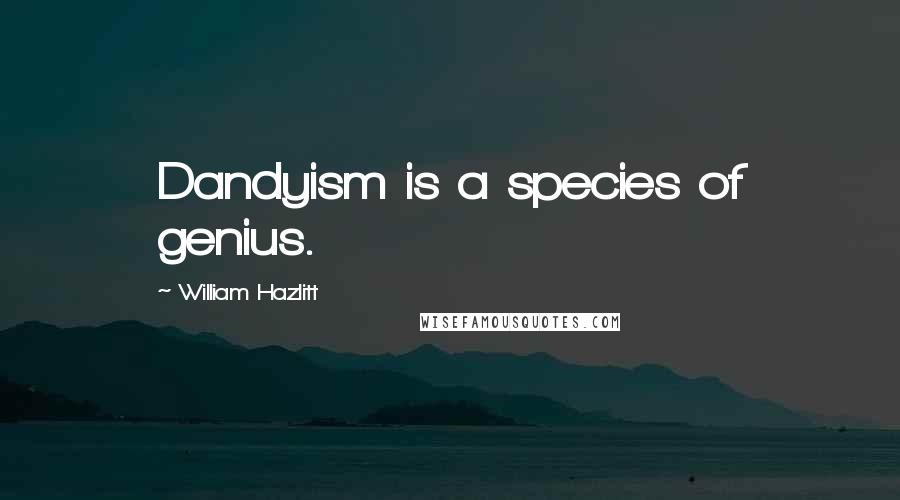 William Hazlitt Quotes: Dandyism is a species of genius.