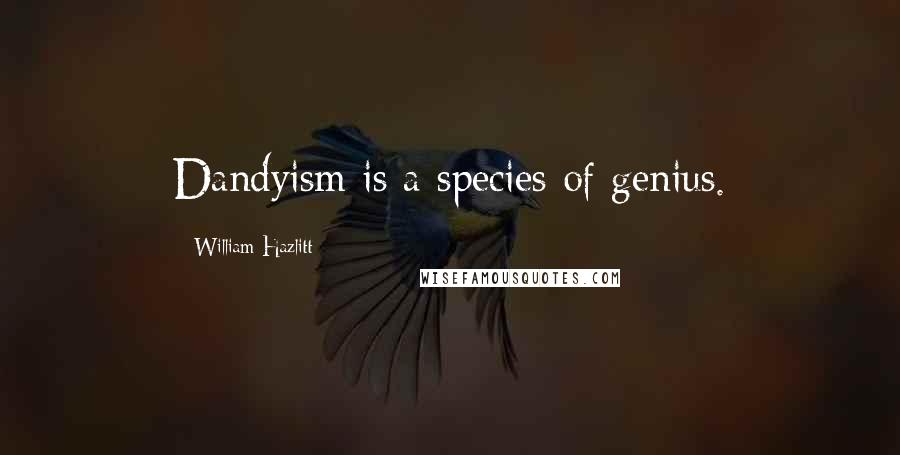 William Hazlitt Quotes: Dandyism is a species of genius.