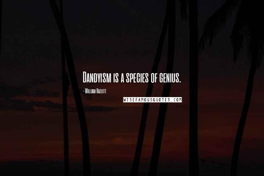 William Hazlitt Quotes: Dandyism is a species of genius.
