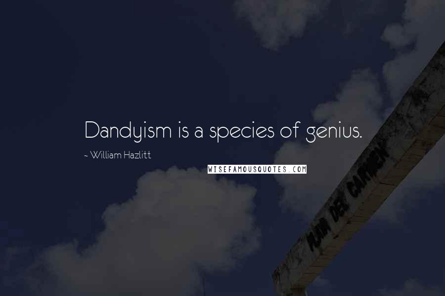William Hazlitt Quotes: Dandyism is a species of genius.