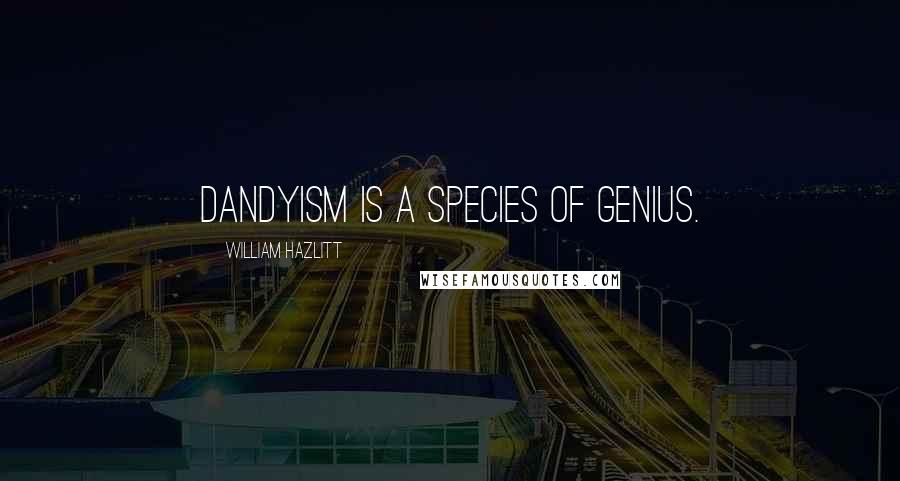 William Hazlitt Quotes: Dandyism is a species of genius.