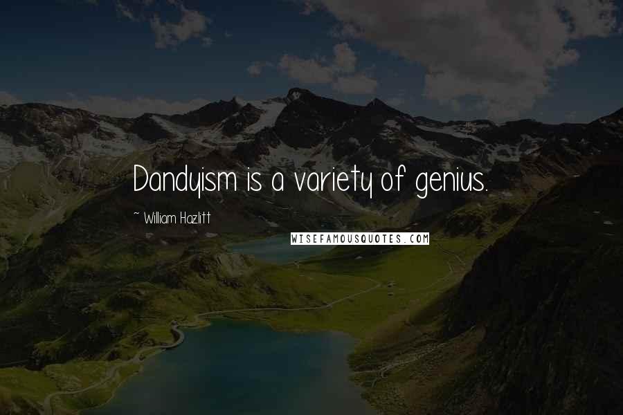 William Hazlitt Quotes: Dandyism is a variety of genius.