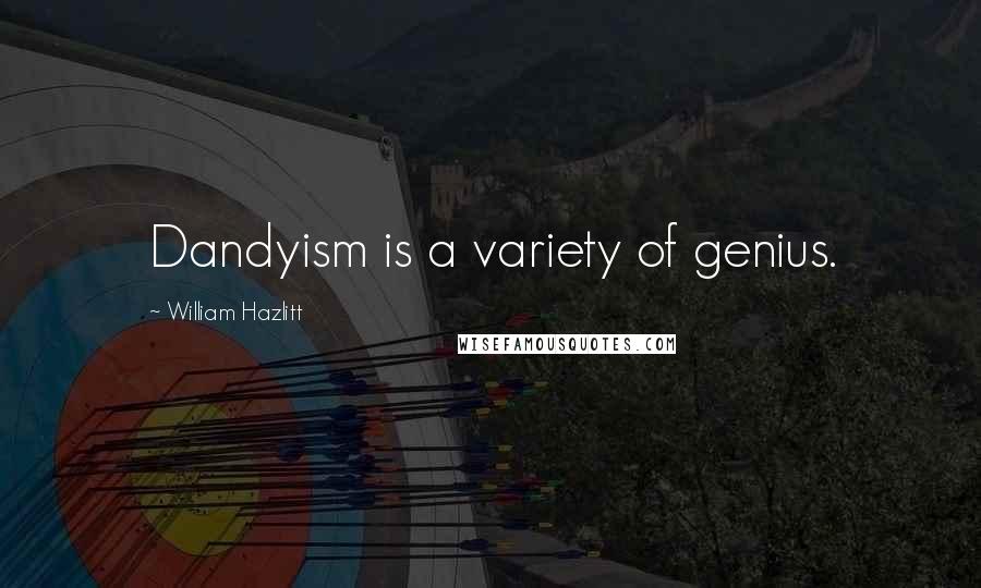 William Hazlitt Quotes: Dandyism is a variety of genius.