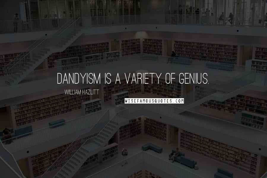 William Hazlitt Quotes: Dandyism is a variety of genius.