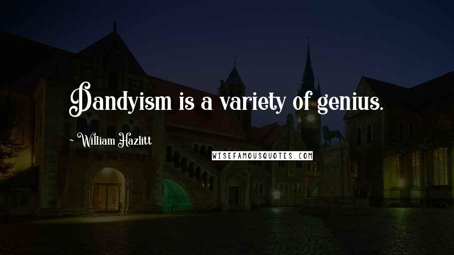 William Hazlitt Quotes: Dandyism is a variety of genius.