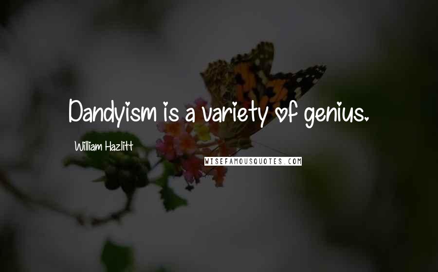 William Hazlitt Quotes: Dandyism is a variety of genius.