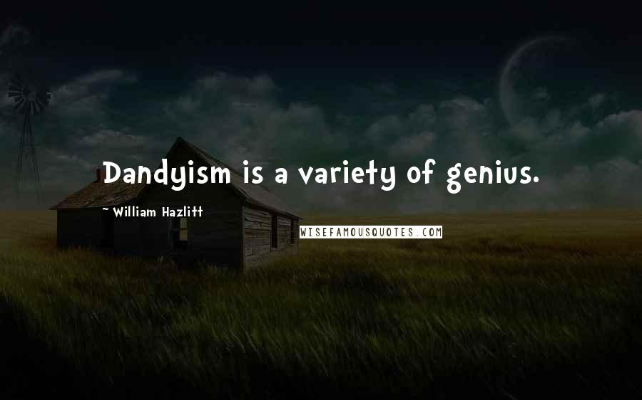 William Hazlitt Quotes: Dandyism is a variety of genius.