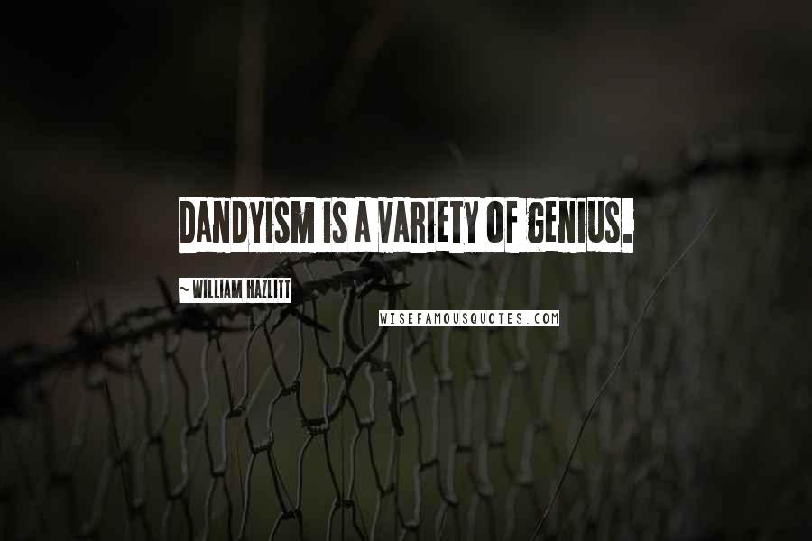 William Hazlitt Quotes: Dandyism is a variety of genius.