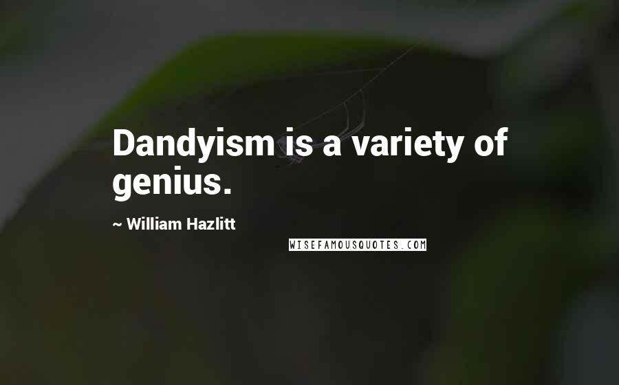 William Hazlitt Quotes: Dandyism is a variety of genius.