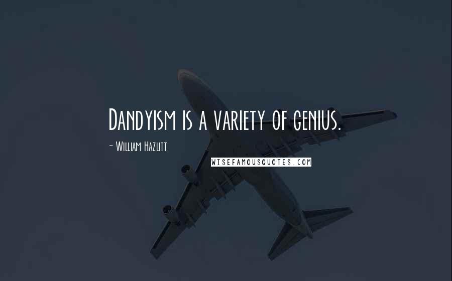 William Hazlitt Quotes: Dandyism is a variety of genius.