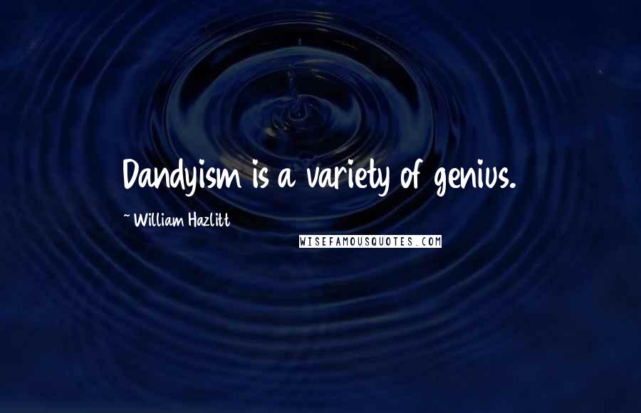 William Hazlitt Quotes: Dandyism is a variety of genius.