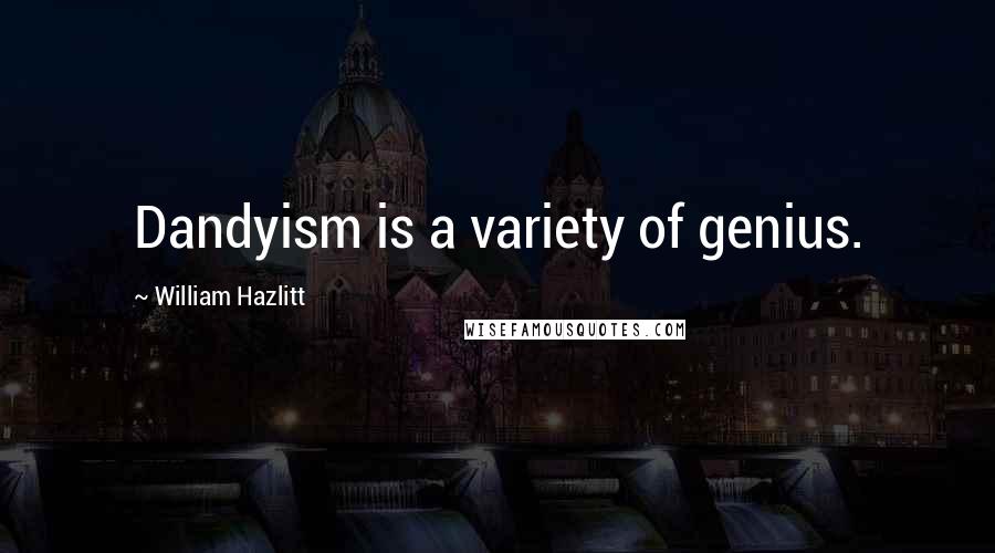 William Hazlitt Quotes: Dandyism is a variety of genius.