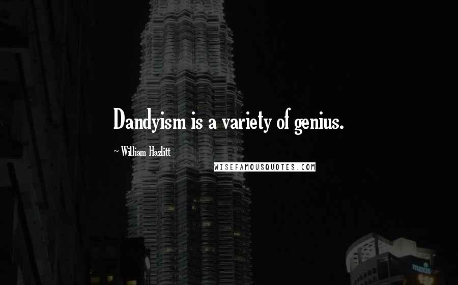 William Hazlitt Quotes: Dandyism is a variety of genius.