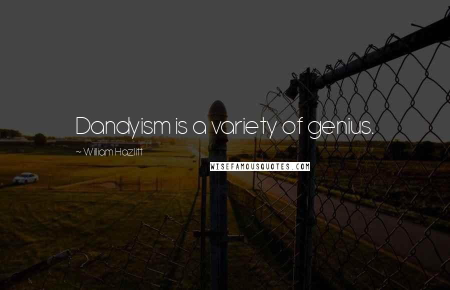 William Hazlitt Quotes: Dandyism is a variety of genius.