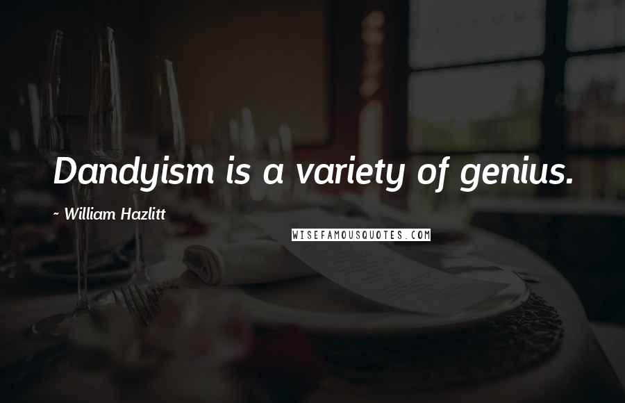 William Hazlitt Quotes: Dandyism is a variety of genius.