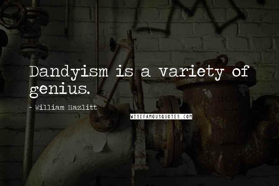 William Hazlitt Quotes: Dandyism is a variety of genius.