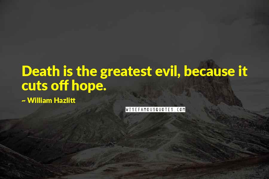 William Hazlitt Quotes: Death is the greatest evil, because it cuts off hope.