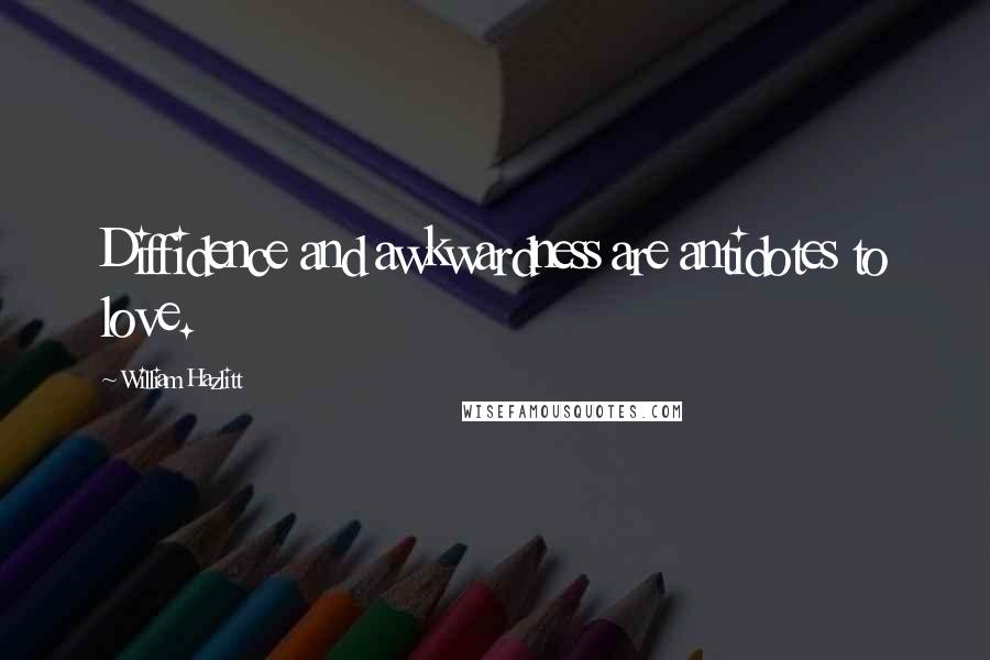 William Hazlitt Quotes: Diffidence and awkwardness are antidotes to love.