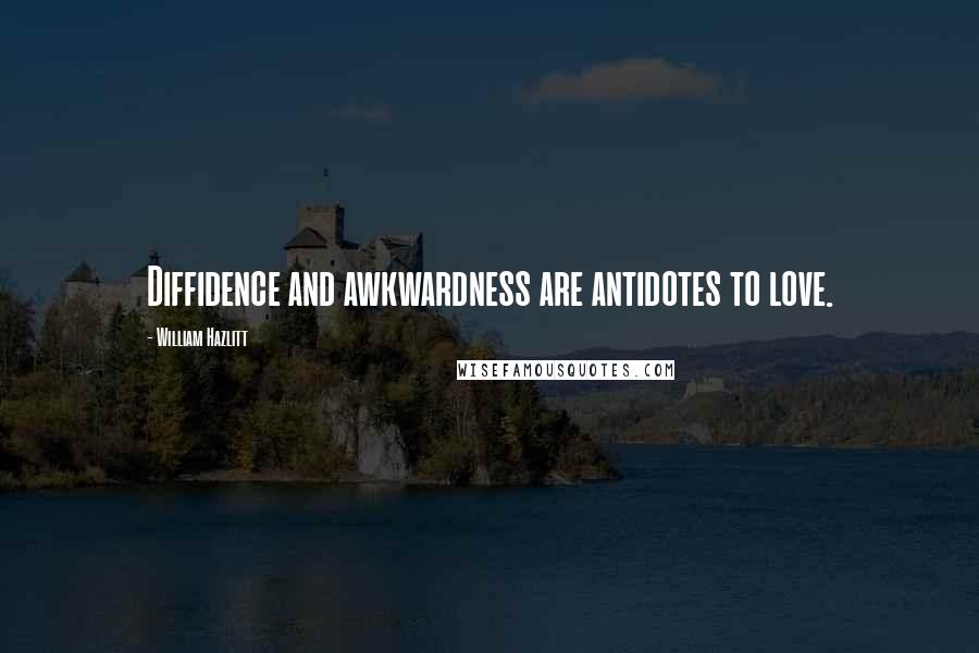 William Hazlitt Quotes: Diffidence and awkwardness are antidotes to love.