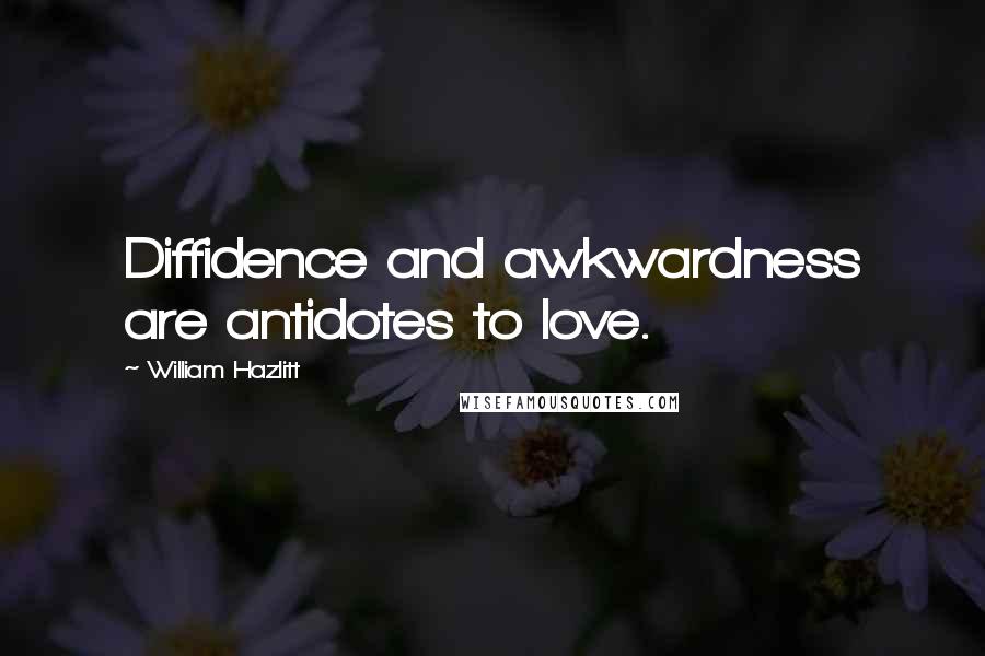 William Hazlitt Quotes: Diffidence and awkwardness are antidotes to love.