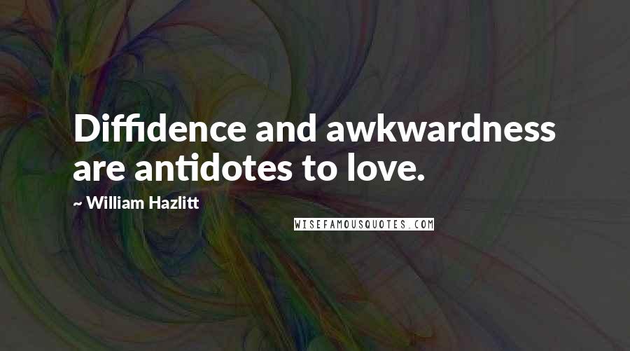 William Hazlitt Quotes: Diffidence and awkwardness are antidotes to love.