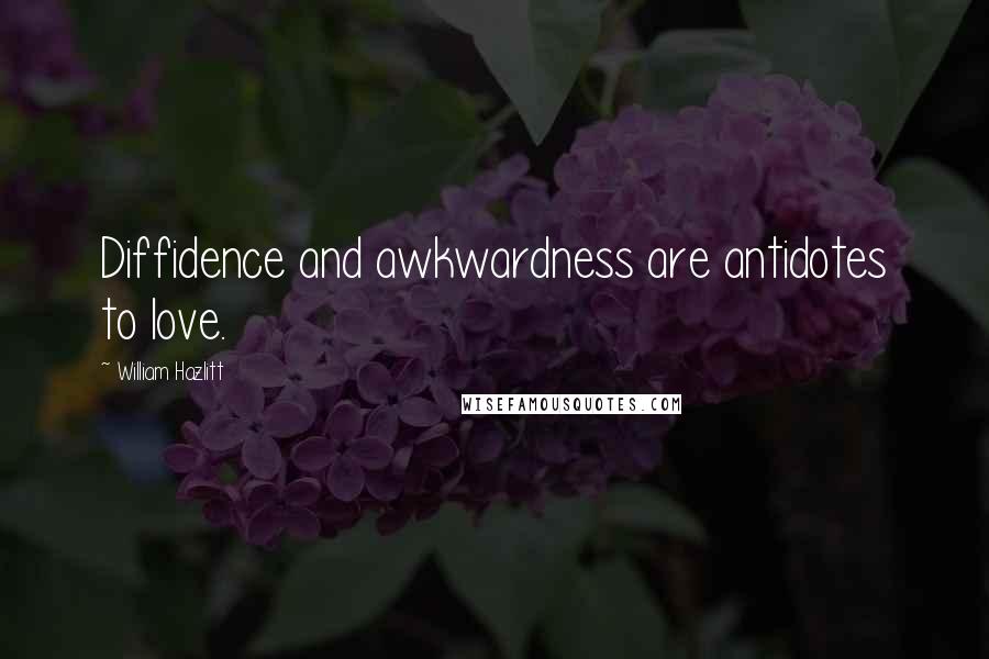 William Hazlitt Quotes: Diffidence and awkwardness are antidotes to love.