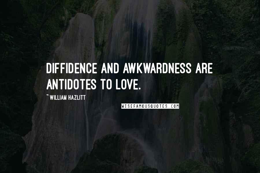 William Hazlitt Quotes: Diffidence and awkwardness are antidotes to love.