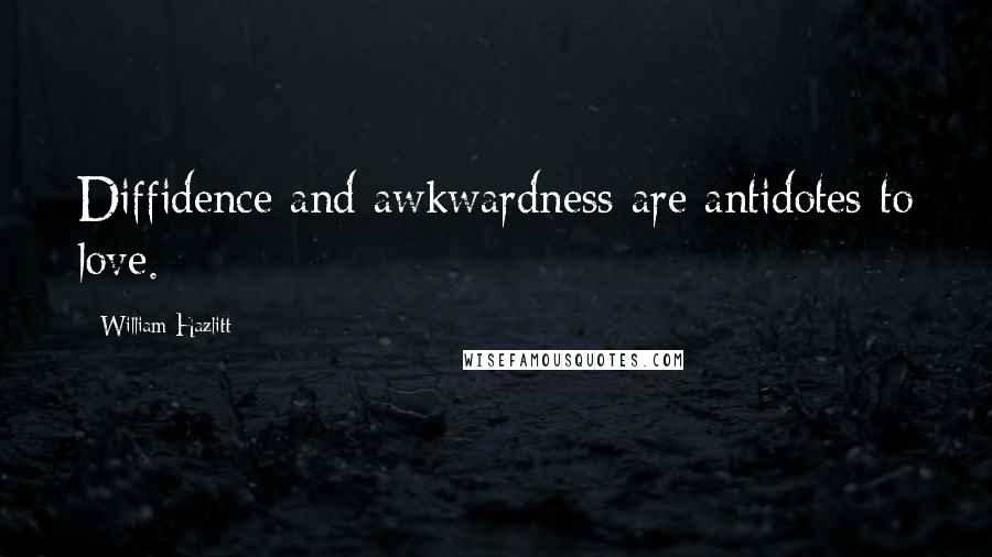 William Hazlitt Quotes: Diffidence and awkwardness are antidotes to love.