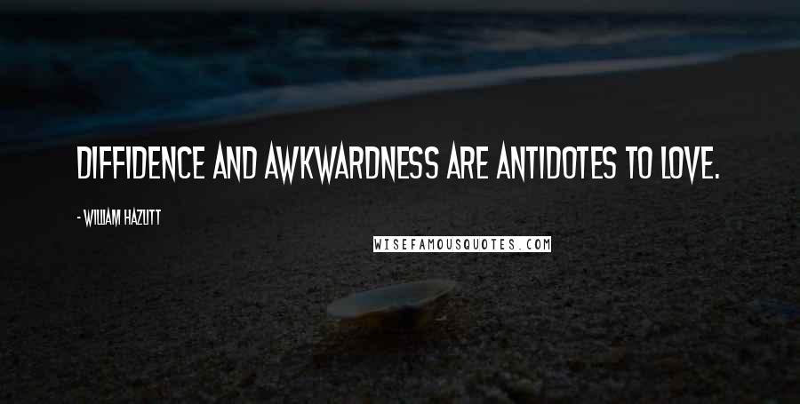 William Hazlitt Quotes: Diffidence and awkwardness are antidotes to love.