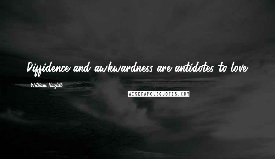 William Hazlitt Quotes: Diffidence and awkwardness are antidotes to love.