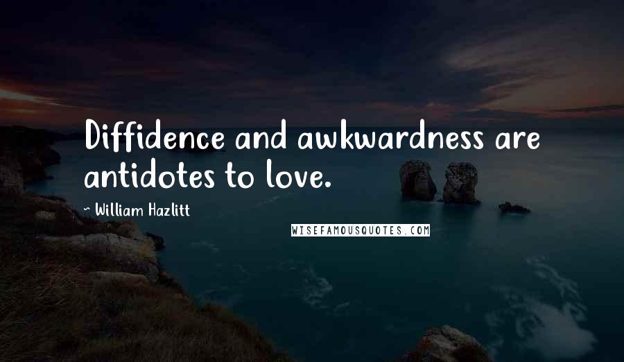 William Hazlitt Quotes: Diffidence and awkwardness are antidotes to love.