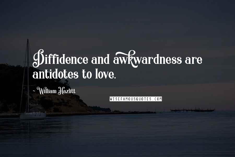 William Hazlitt Quotes: Diffidence and awkwardness are antidotes to love.